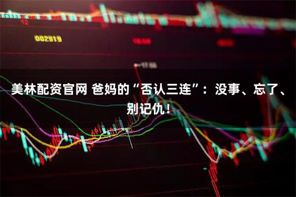 美林配资官网 爸妈的“否认三连”：没事、忘了、别记仇！
