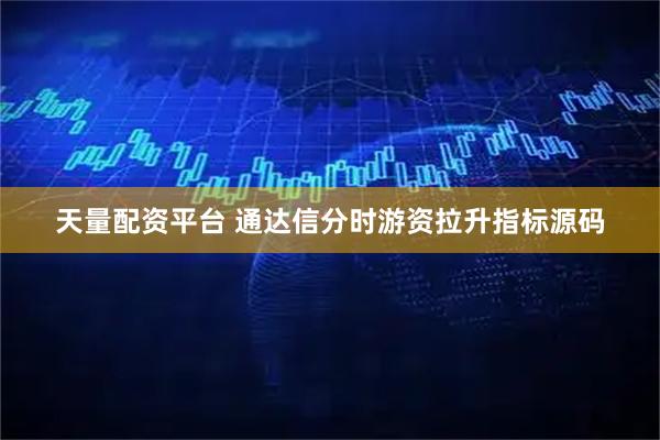 天量配资平台 通达信分时游资拉升指标源码