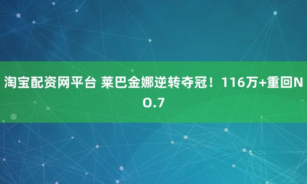 淘宝配资网平台 莱巴金娜逆转夺冠！116万+重回NO.7