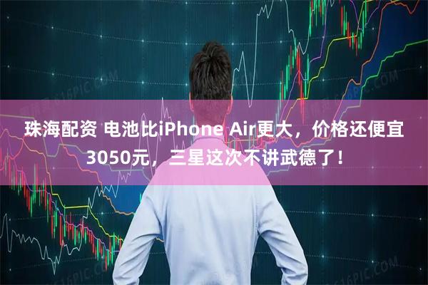 珠海配资 电池比iPhone Air更大,价格还便宜3050元,三星这次不讲武德了!