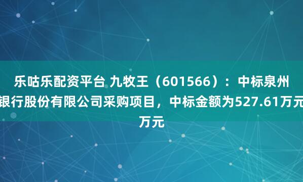 乐咕乐配资平台 九牧王(601566):中标泉州银行股份有限公司采购项目,中标金额为527.61万元