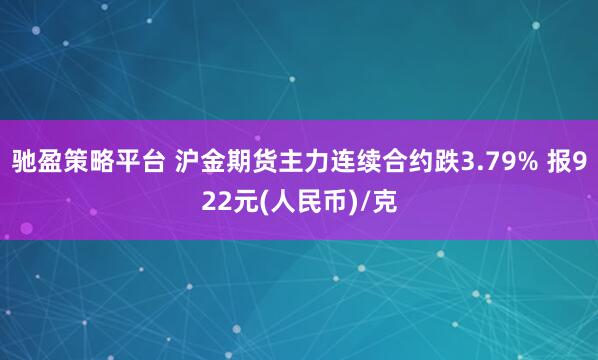 驰盈策略平台 沪金期货主力连续合约跌3.79% 报922元(人民币)/克