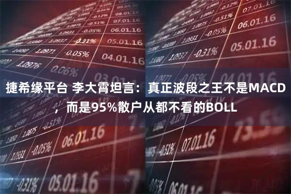 捷希缘平台 李大霄坦言：真正波段之王不是MACD，而是95%散户从都不看的BOLL