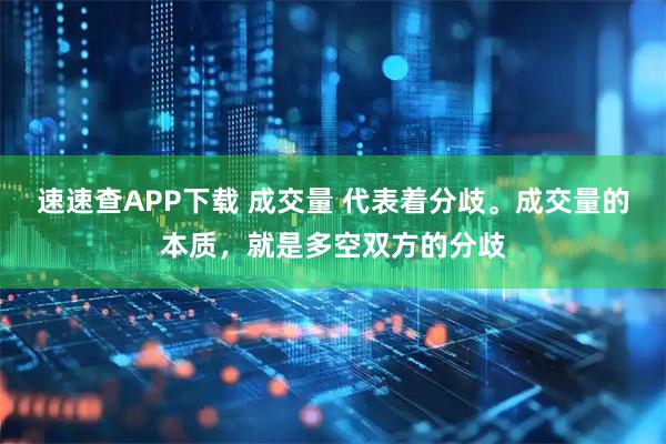 速速查APP下载 成交量 代表着分歧。成交量的本质，就是多空双方的分歧