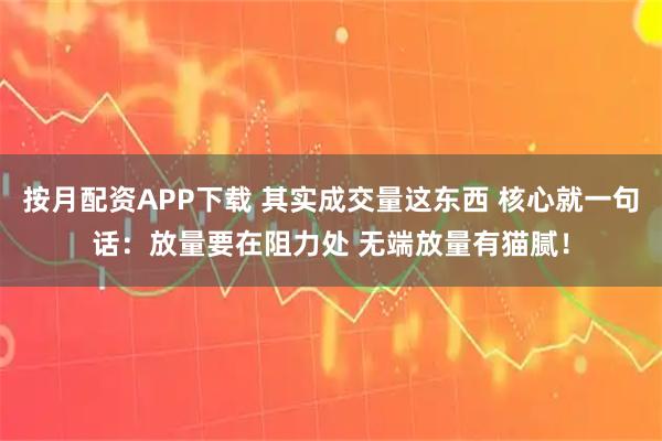 按月配资APP下载 其实成交量这东西 核心就一句话：放量要在阻力处 无端放量有猫腻！