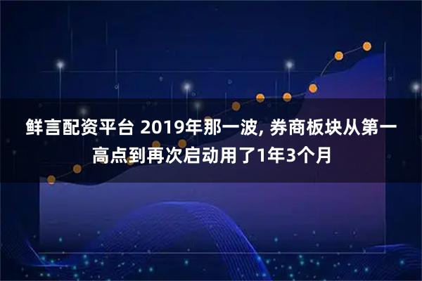 鲜言配资平台 2019年那一波, 券商板块从第一高点到再次启动用了1年3个月