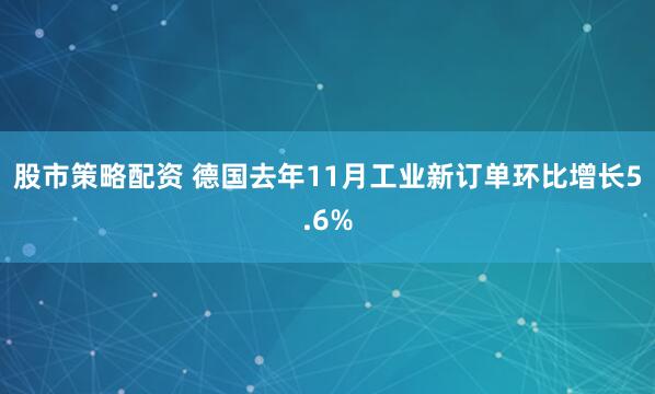 股市策略配资 德国去年11月工业新订单环比增长5.6%
