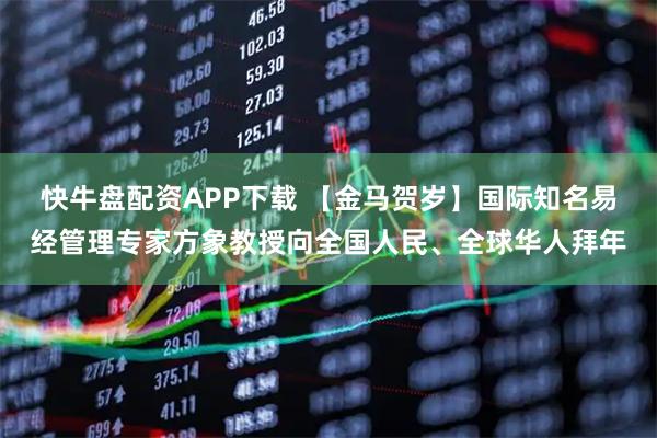 快牛盘配资APP下载 【金马贺岁】国际知名易经管理专家方象教授向全国人民、全球华人拜年