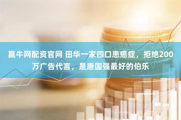 赢牛网配资官网 田华一家四口患癌症，拒绝200万广告代言，是唐国强最好的伯乐